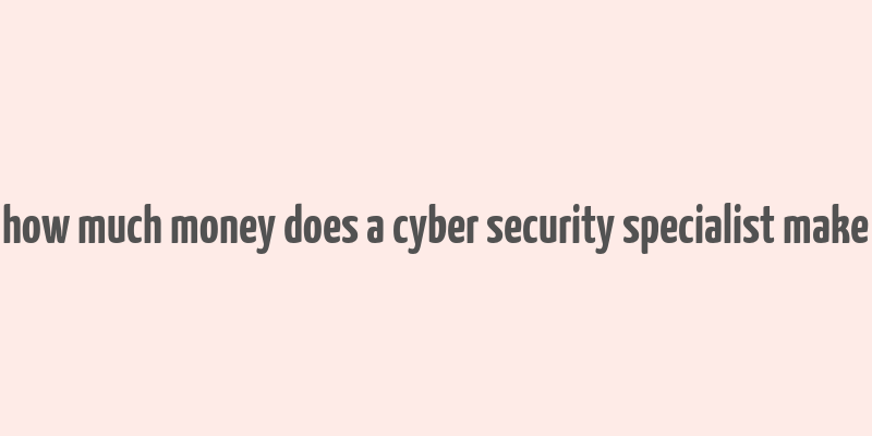 how much money does a cyber security specialist make