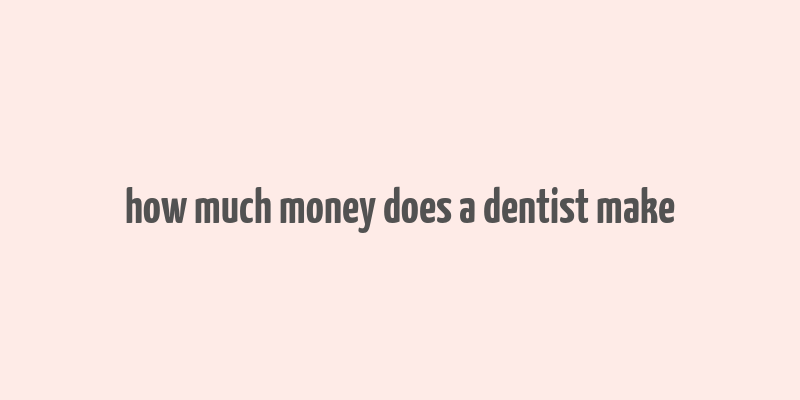 how much money does a dentist make