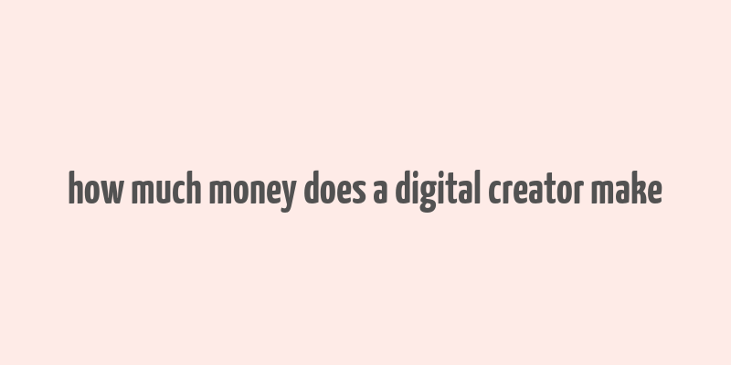 how much money does a digital creator make