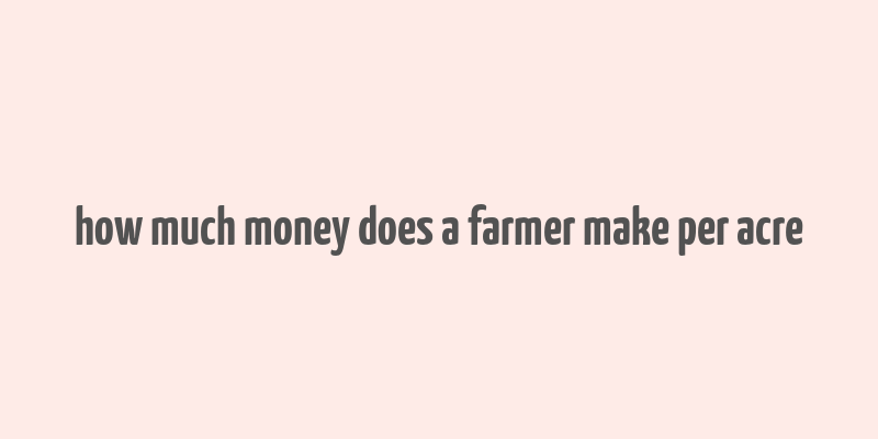 how much money does a farmer make per acre