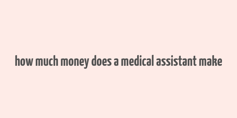 how much money does a medical assistant make