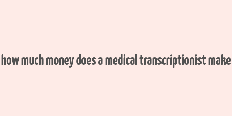 how much money does a medical transcriptionist make