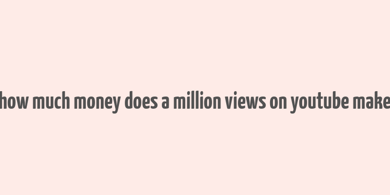 how much money does a million views on youtube make