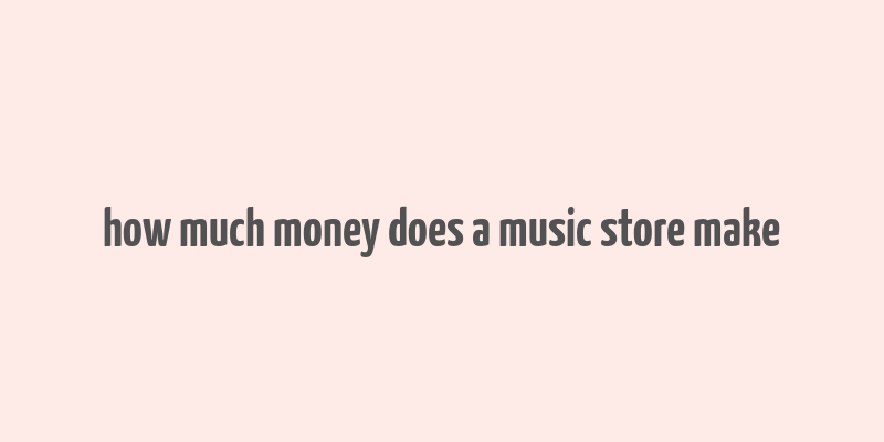 how much money does a music store make