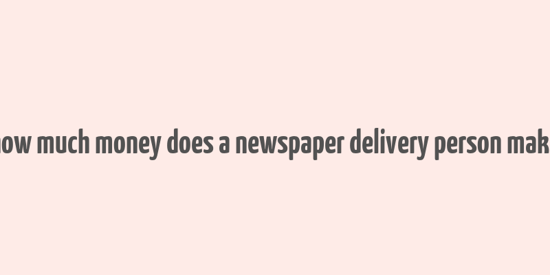 how much money does a newspaper delivery person make