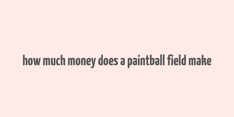 how much money does a paintball field make