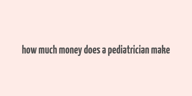 how much money does a pediatrician make