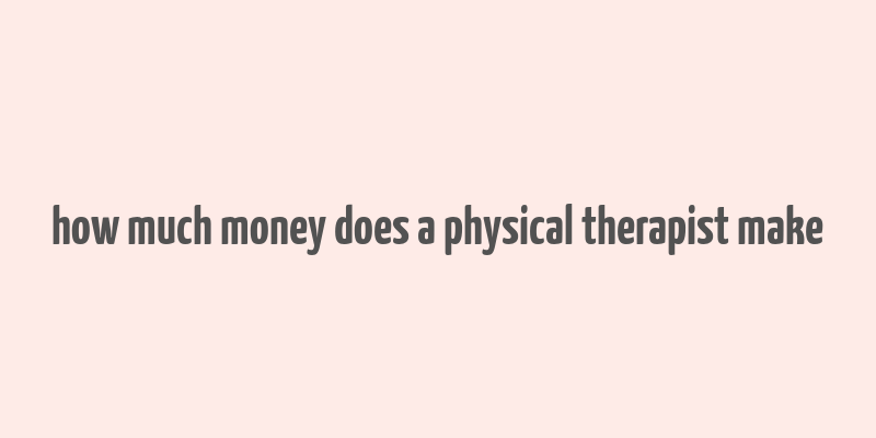 how much money does a physical therapist make