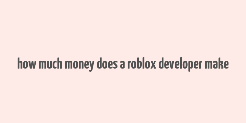 how much money does a roblox developer make