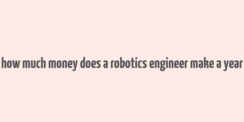 how much money does a robotics engineer make a year