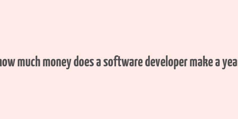 how much money does a software developer make a year