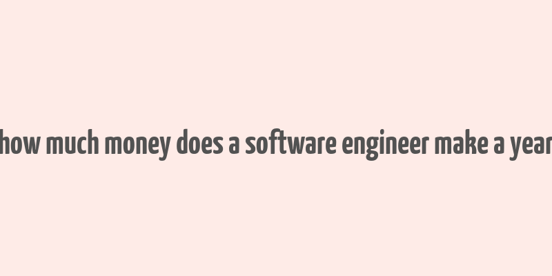 how much money does a software engineer make a year