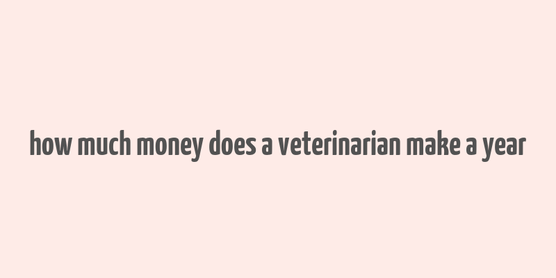 how much money does a veterinarian make a year