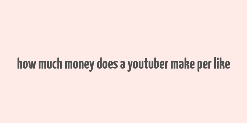 how much money does a youtuber make per like