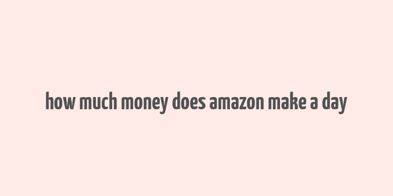 how much money does amazon make a day