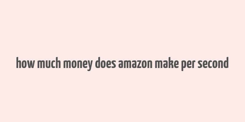 how much money does amazon make per second