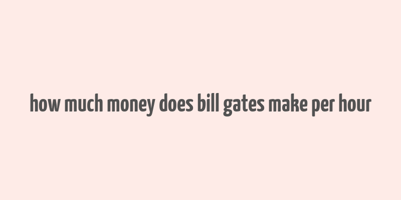 how much money does bill gates make per hour