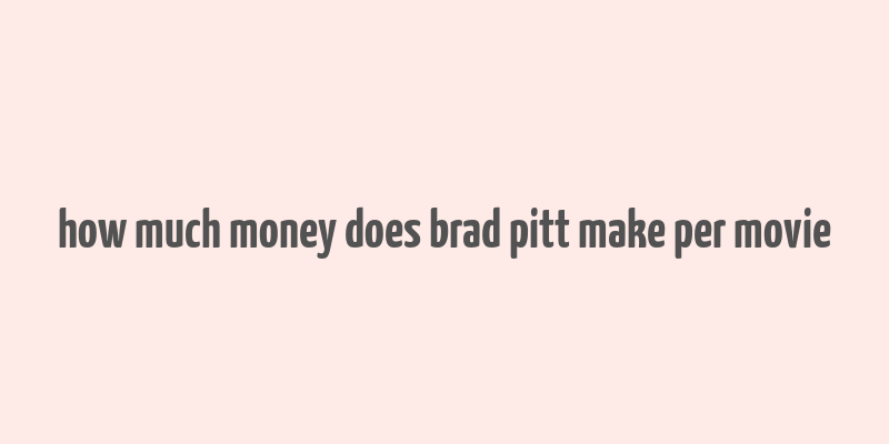 how much money does brad pitt make per movie