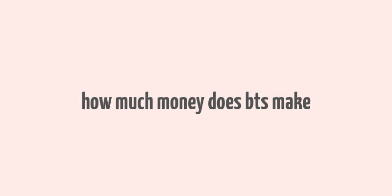 how much money does bts make