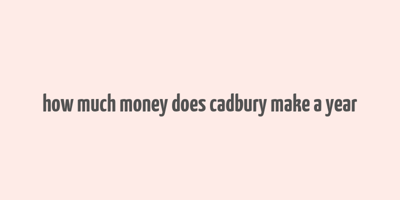 how much money does cadbury make a year