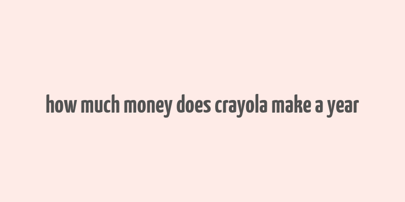 how much money does crayola make a year