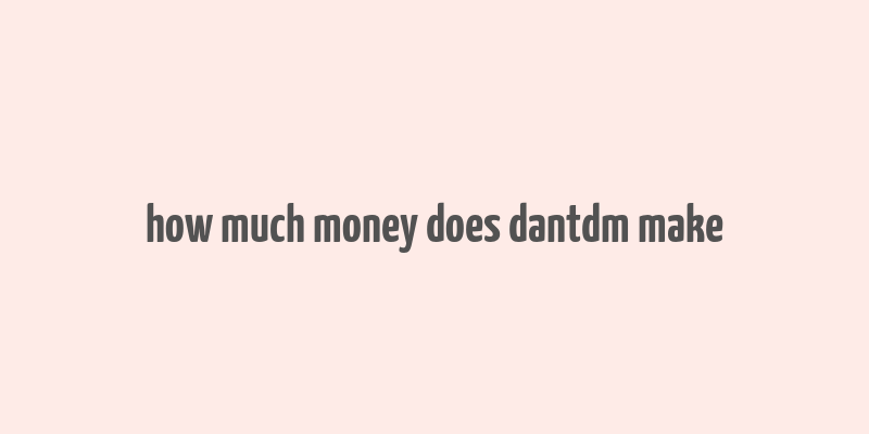 how much money does dantdm make