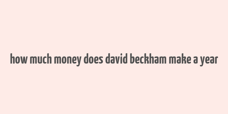 how much money does david beckham make a year