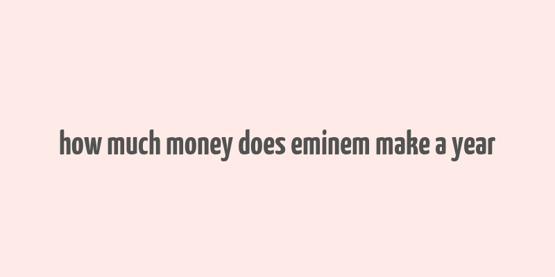 how much money does eminem make a year