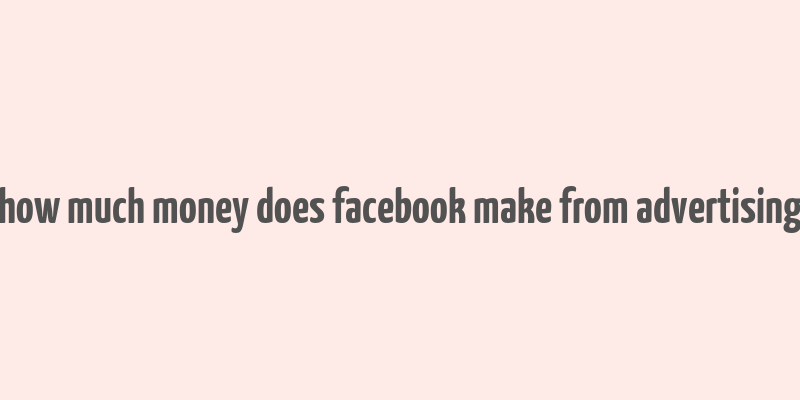 how much money does facebook make from advertising