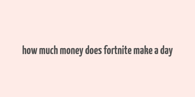 how much money does fortnite make a day