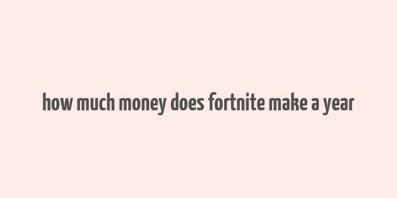 how much money does fortnite make a year