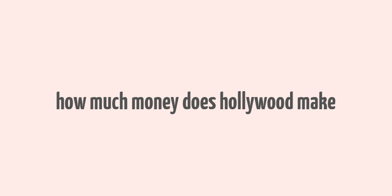 how much money does hollywood make