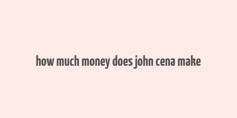 how much money does john cena make