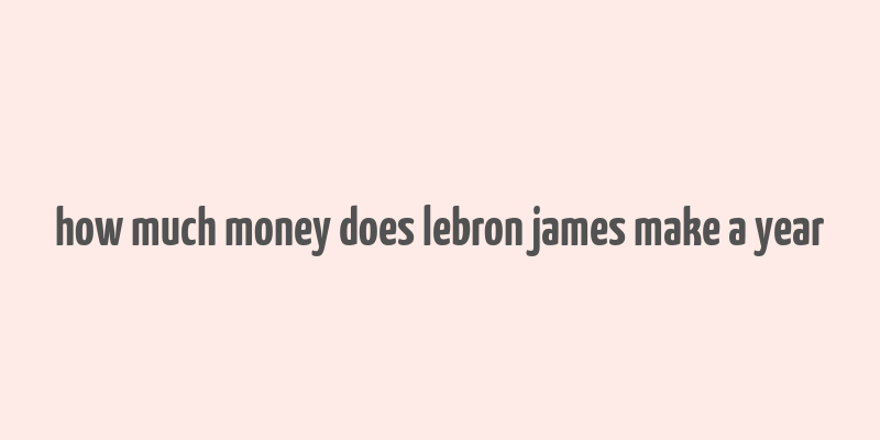 how much money does lebron james make a year