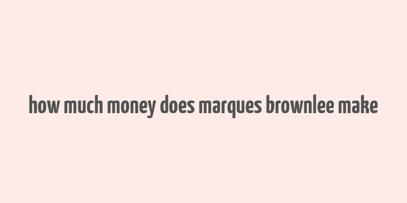 how much money does marques brownlee make