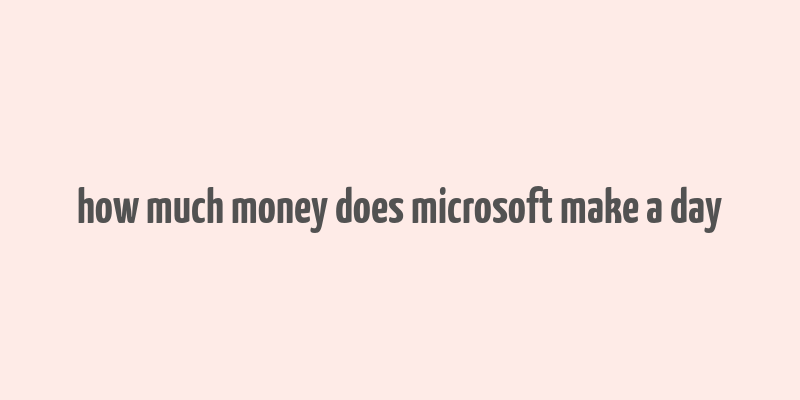 how much money does microsoft make a day