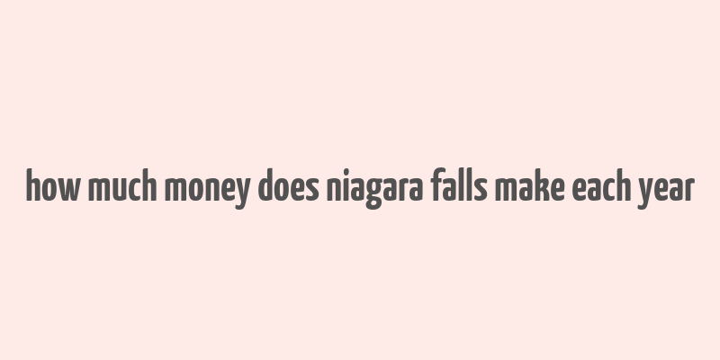 how much money does niagara falls make each year