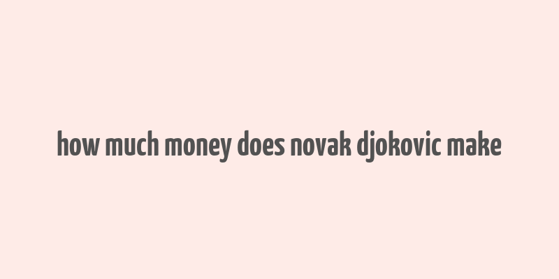 how much money does novak djokovic make