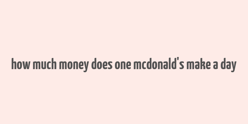 how much money does one mcdonald's make a day