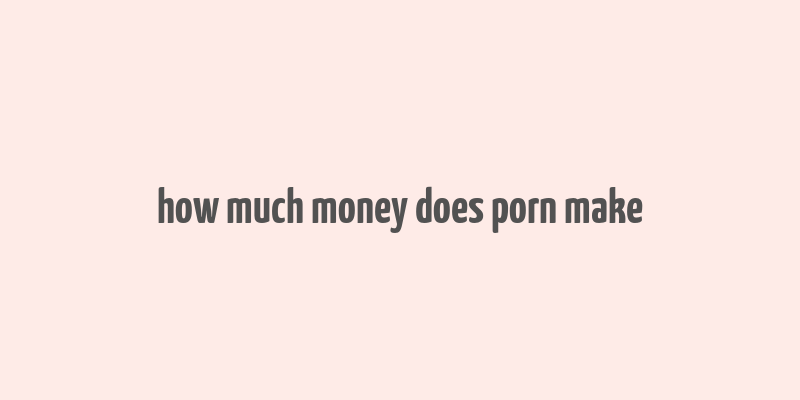 how much money does porn make