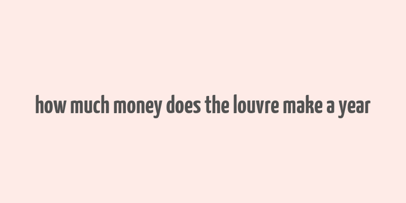 how much money does the louvre make a year