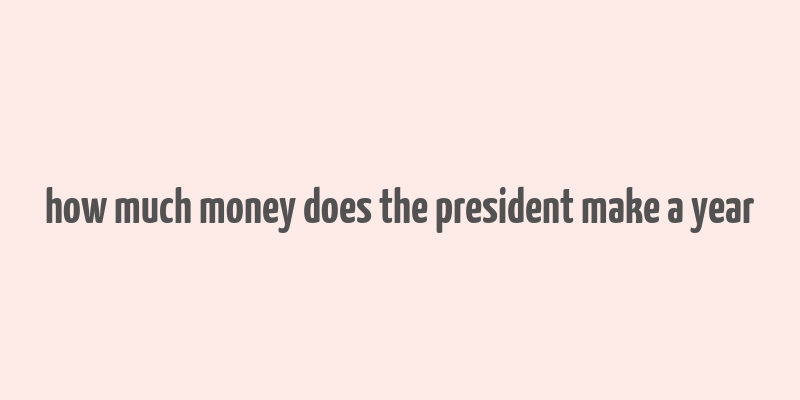 how much money does the president make a year