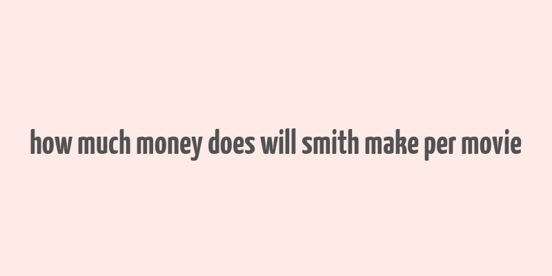 how much money does will smith make per movie