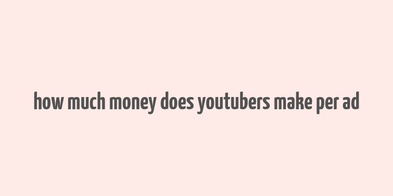 how much money does youtubers make per ad