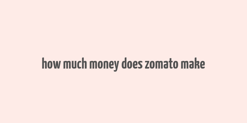 how much money does zomato make