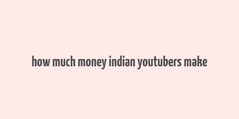 how much money indian youtubers make