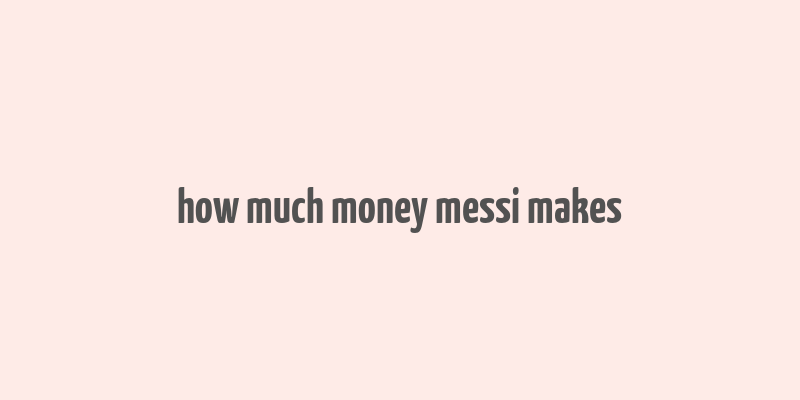 how much money messi makes