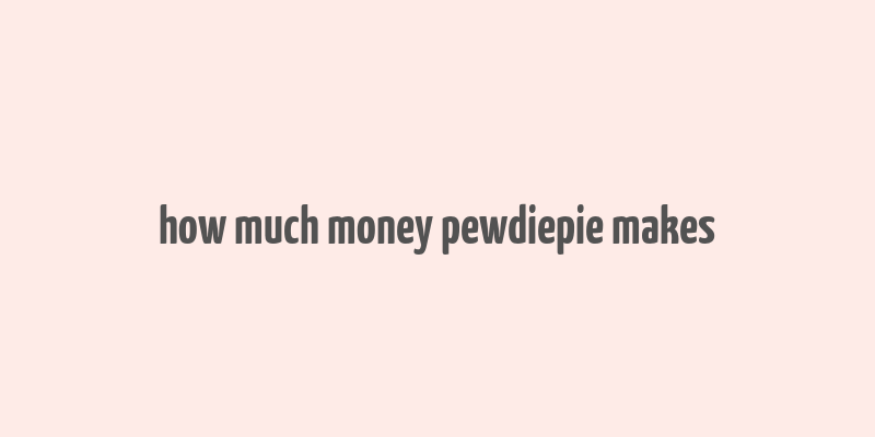 how much money pewdiepie makes