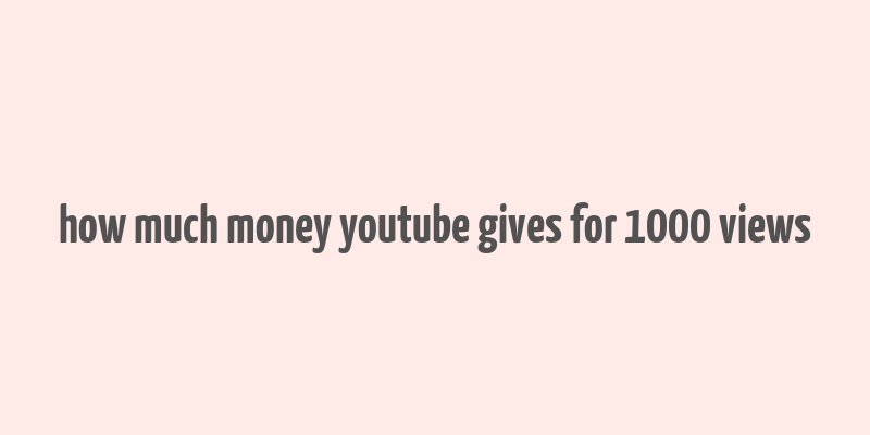 how much money youtube gives for 1000 views