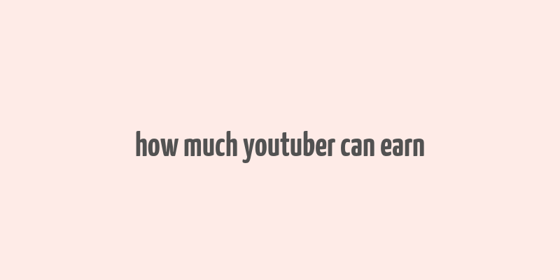 how much youtuber can earn